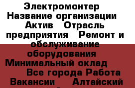 Электромонтер › Название организации ­ Актив › Отрасль предприятия ­ Ремонт и обслуживание оборудования › Минимальный оклад ­ 28 000 - Все города Работа » Вакансии   . Алтайский край,Алейск г.